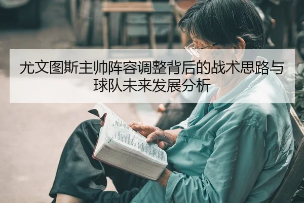 尤文图斯主帅阵容调整背后的战术思路与球队未来发展分析